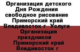 Организация детского Дня Рождения - свободное рисование - Приморский край, Владивосток г. Услуги » Организация праздников   . Приморский край,Владивосток г.